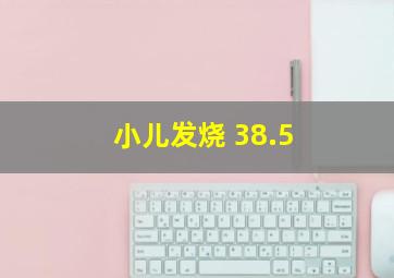 小儿发烧 38.5